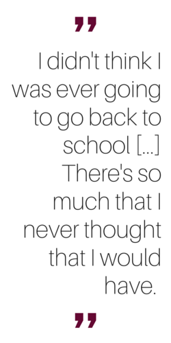 "I didn't think I was ever going to go back to school... There's so much that I never thought that I would have."