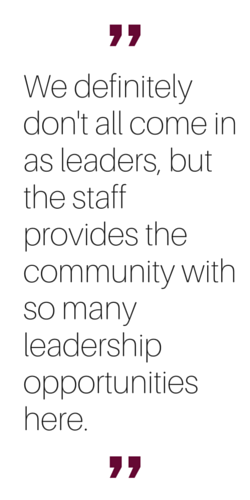 "We definitely don't all come in as leaders, but the staff provides the community with so many leadership opportunities here."