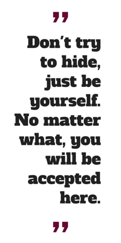 "Don't try to hide, just be yourself. No matter what, you will be accepted here."