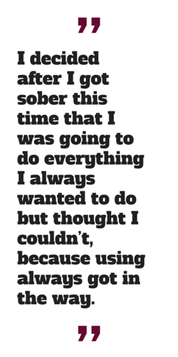 "I decided after I got sober this time that I was going to do everything I always wanted to do but thought I couldn't, because using always got in the way."