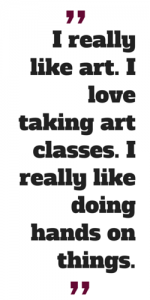 I really like art. I love taking art classes. I really like doing hands on things.