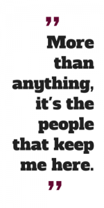 More than anything, it's the people that keep me here.